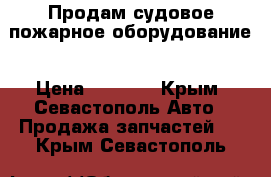 Продам судовое пожарное оборудование › Цена ­ 3 789 - Крым, Севастополь Авто » Продажа запчастей   . Крым,Севастополь